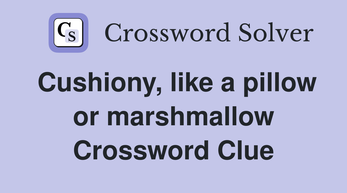 Cushiony, like a pillow or marshmallow Crossword Clue