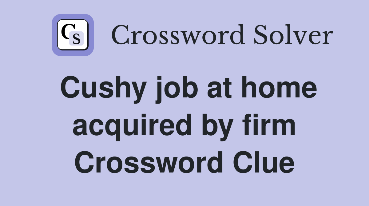 Cushy job at home acquired by firm Crossword Clue