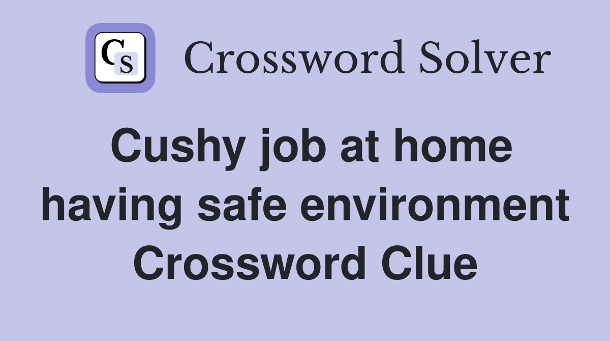 Cushy job at home having safe environment Crossword Clue