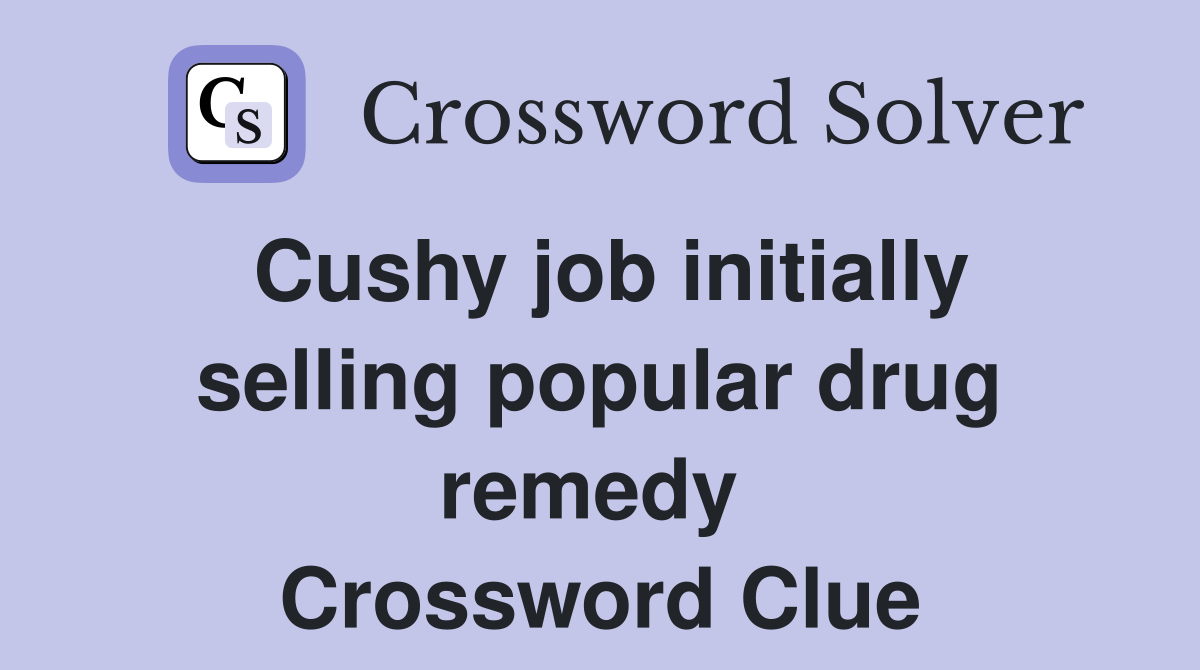 Cushy job initially selling popular drug remedy  Crossword Clue