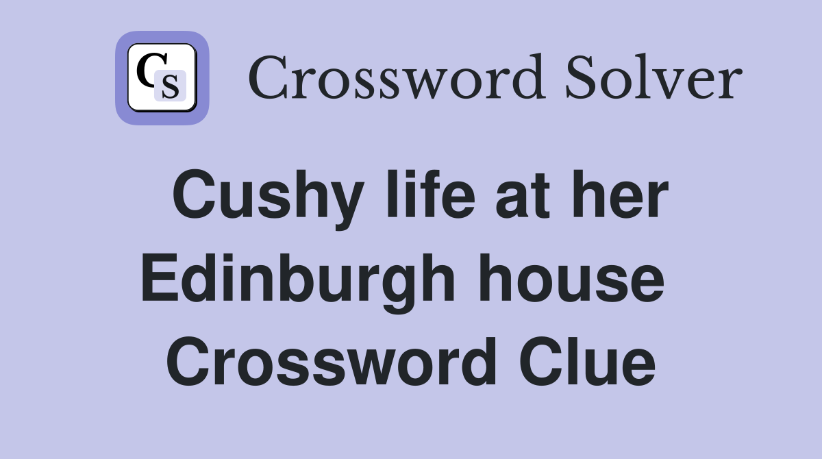 Cushy life at her Edinburgh house  Crossword Clue