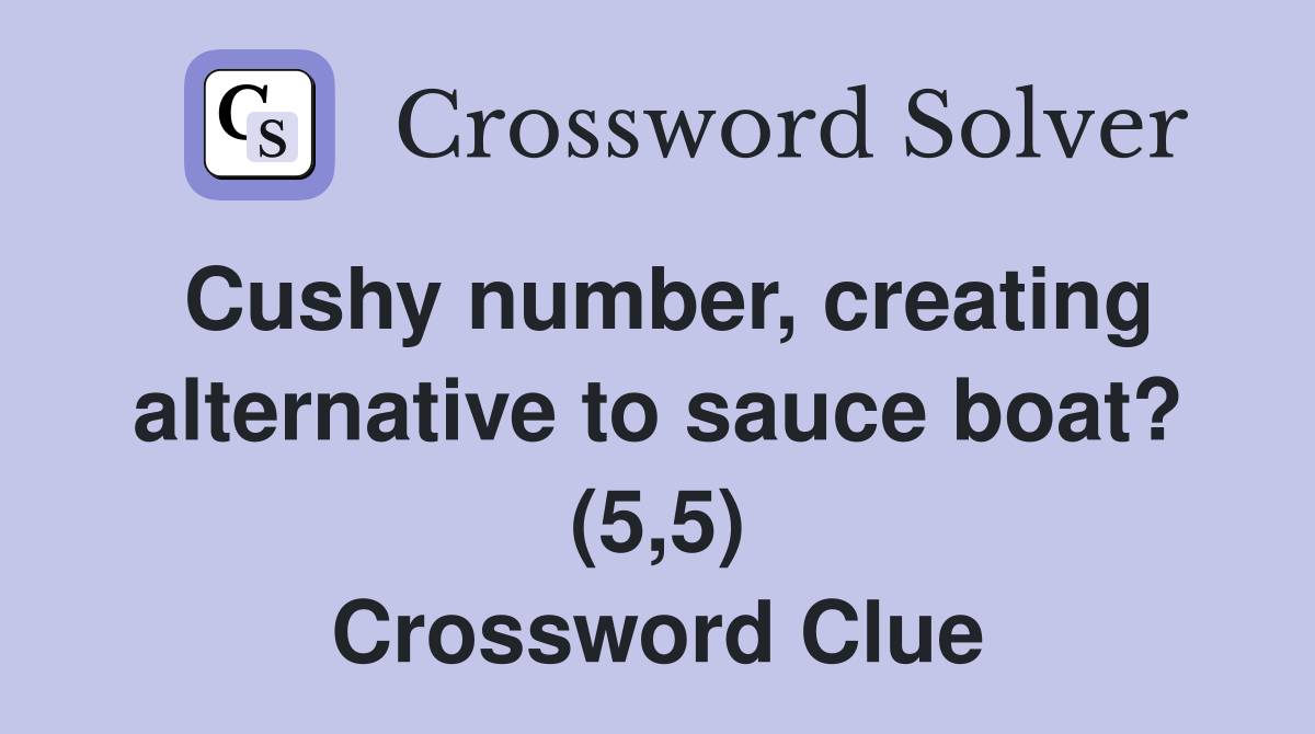 Cushy number, creating alternative to sauce boat? (5,5) Crossword Clue