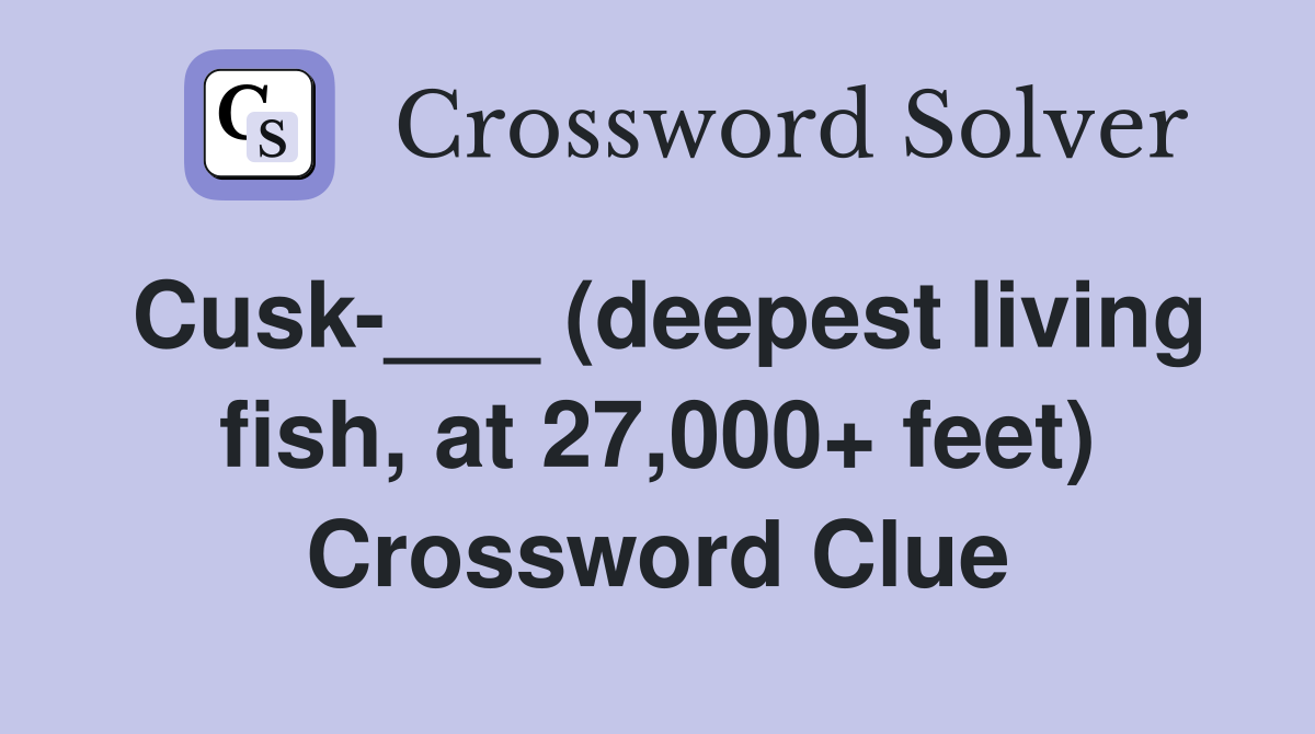 Cusk-___ (deepest living fish, at 27,000+ feet) Crossword Clue