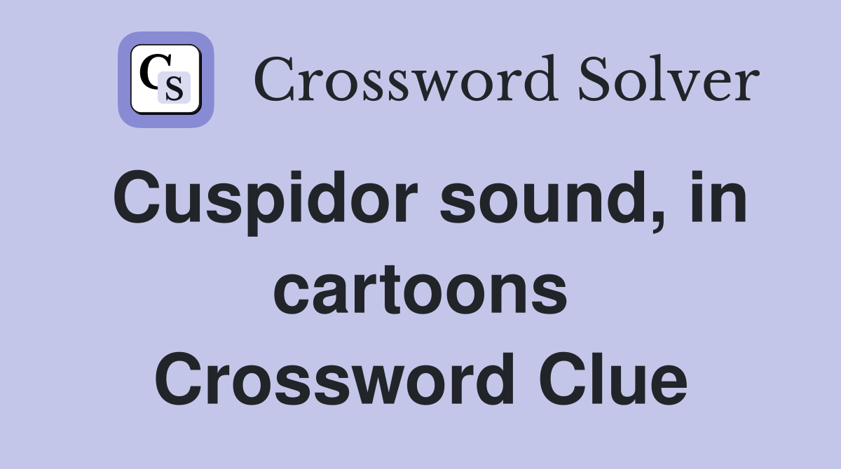 Cuspidor sound, in cartoons Crossword Clue