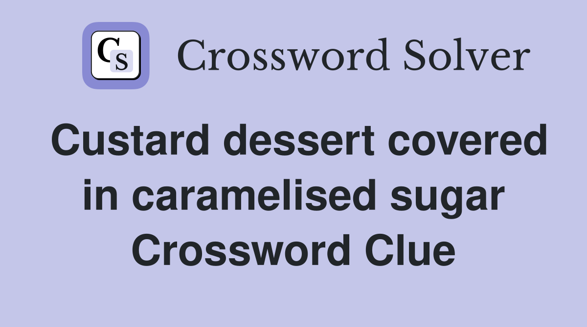 Custard dessert covered in caramelised sugar Crossword Clue