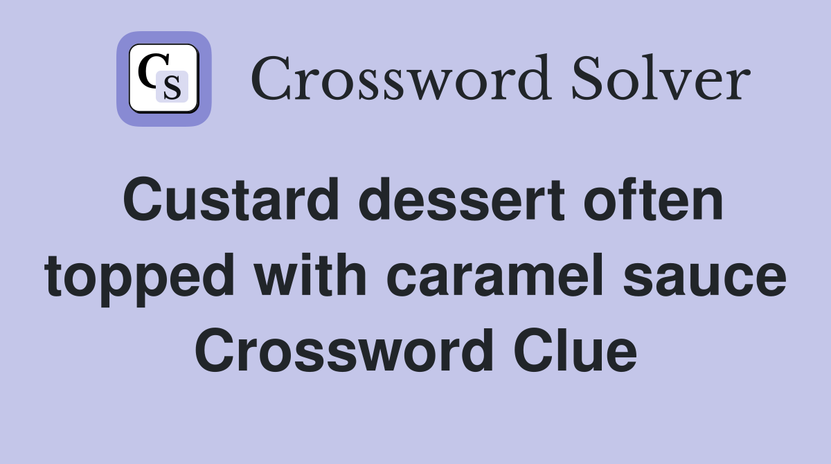 Custard dessert often topped with caramel sauce Crossword Clue