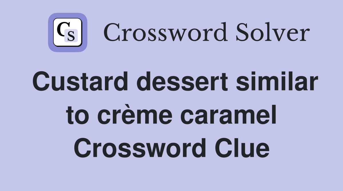 Custard dessert similar to crème caramel Crossword Clue