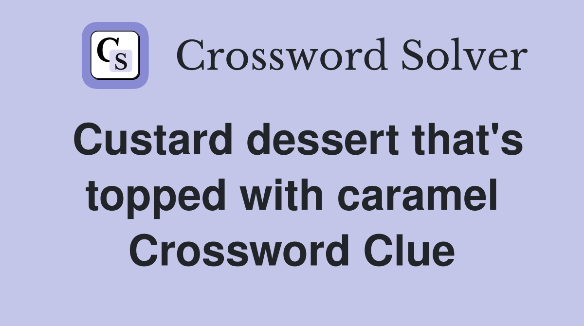 Custard dessert that's topped with caramel Crossword Clue