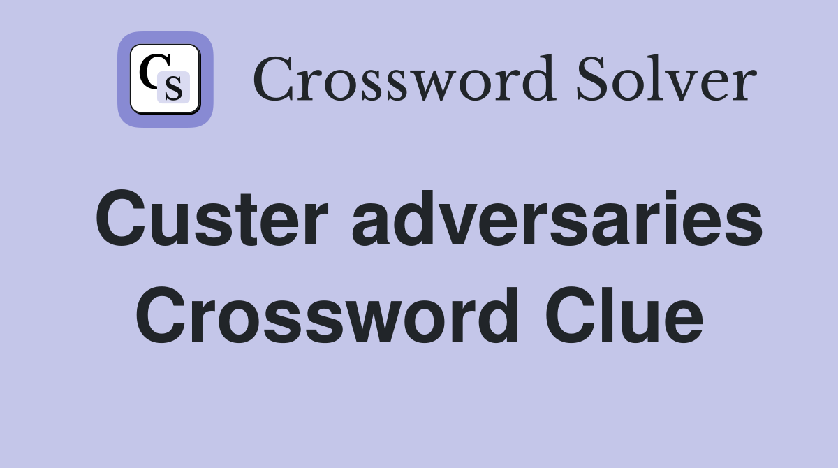 Custer adversaries Crossword Clue