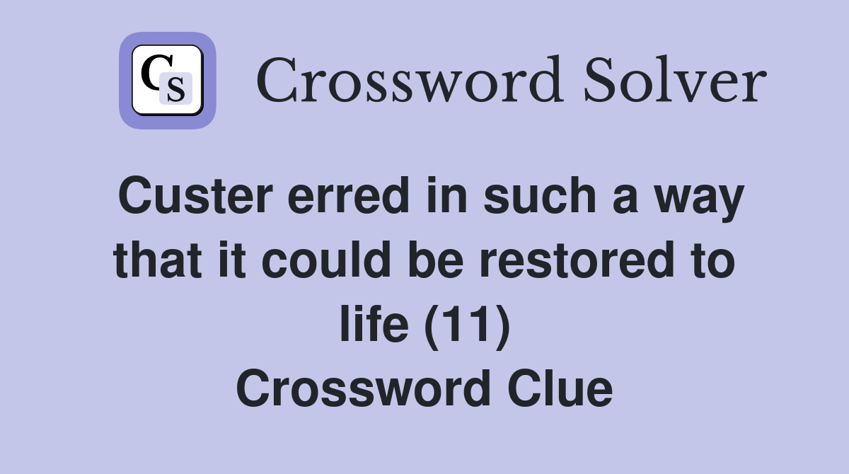 Custer erred in such a way that it could be restored to life (11) Crossword Clue