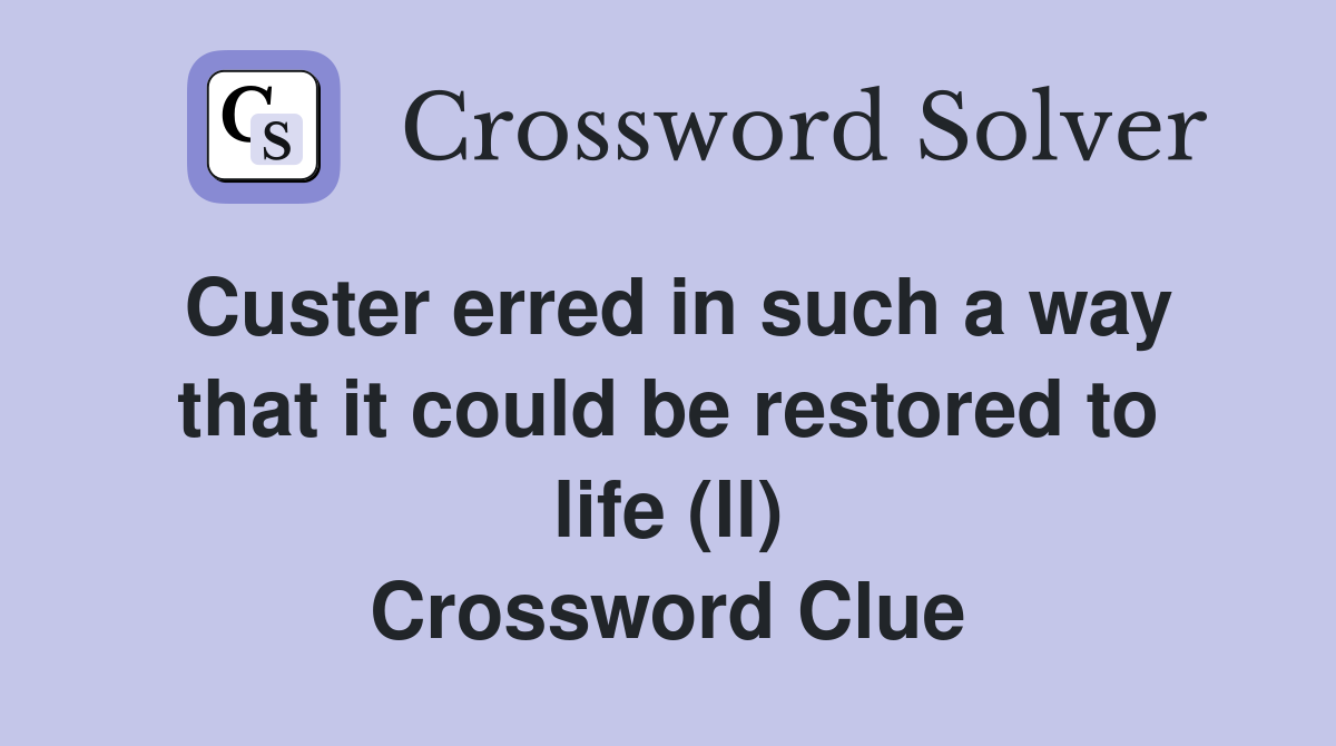 Custer erred in such a way that it could be restored to life (ll) Crossword Clue