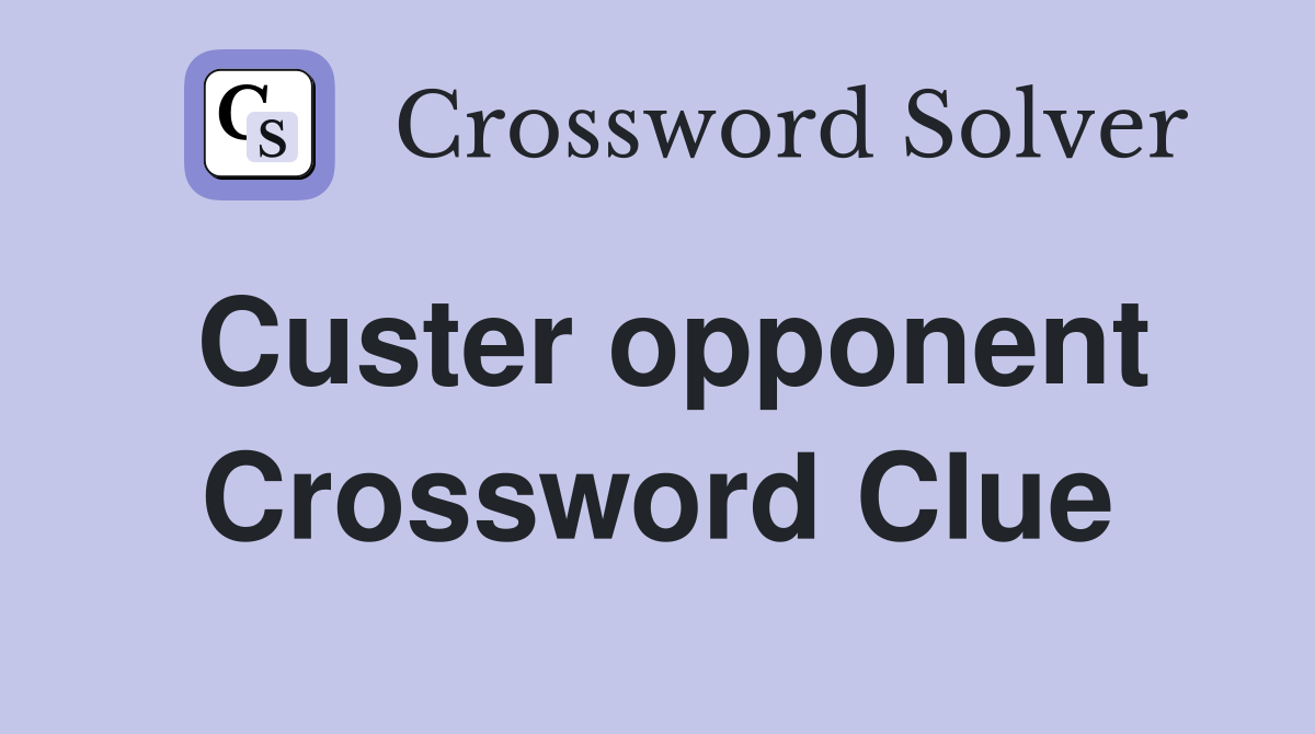 Custer opponent Crossword Clue