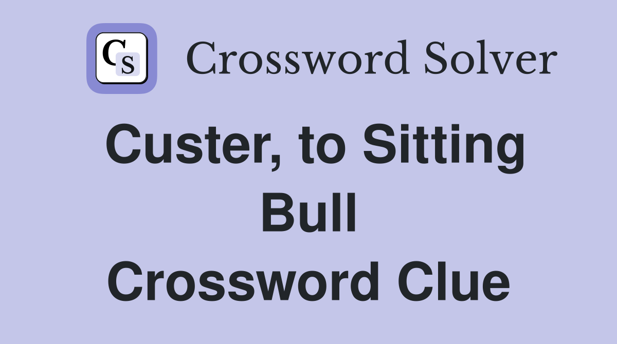 Custer, to Sitting Bull Crossword Clue