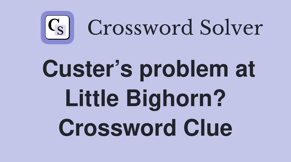 Custer’s problem at Little Bighorn? Crossword Clue