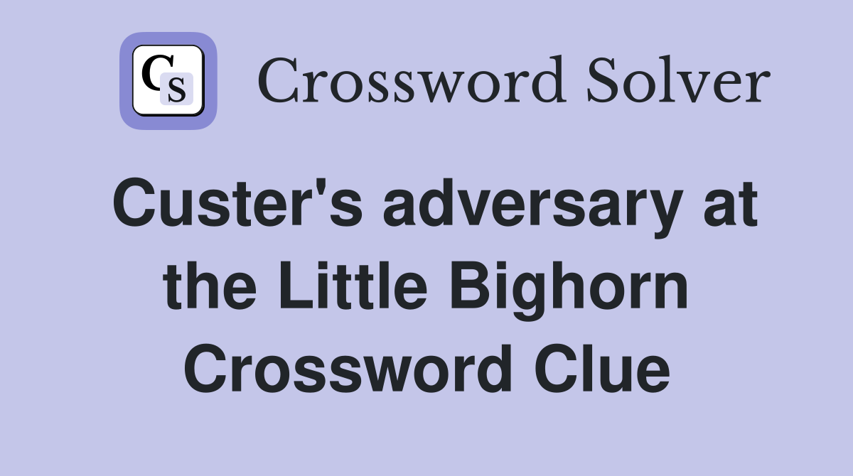 Custer's adversary at the Little Bighorn Crossword Clue