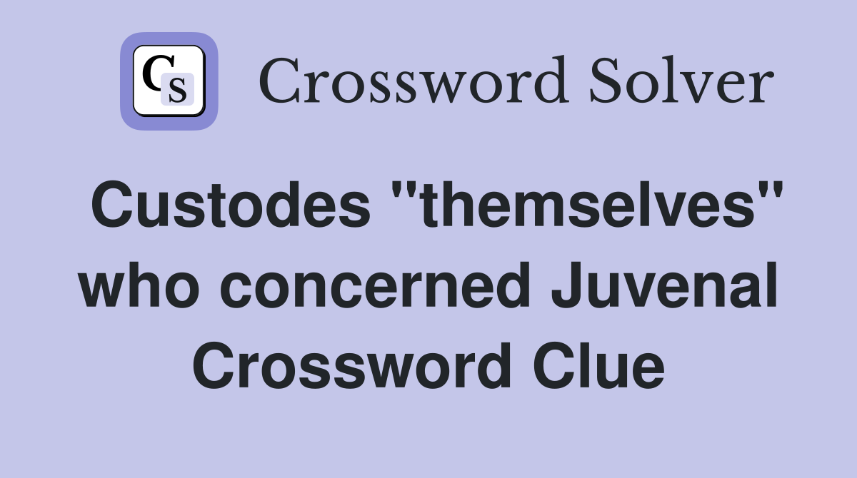 Custodes "themselves" who concerned Juvenal Crossword Clue