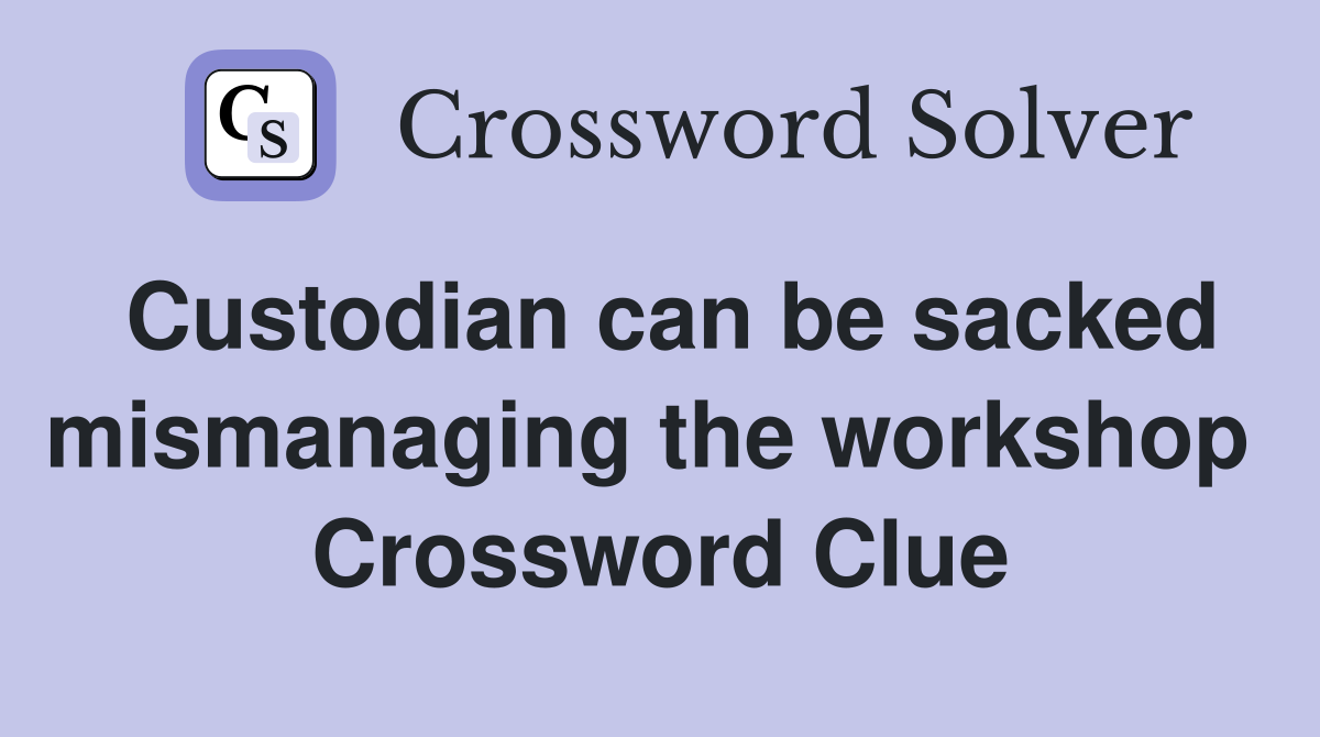 Custodian can be sacked mismanaging the workshop  Crossword Clue