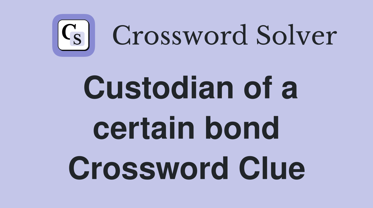 Custodian of a certain bond Crossword Clue