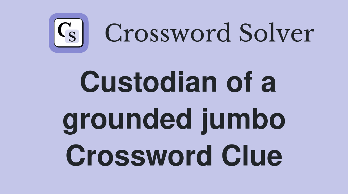 Custodian of a grounded jumbo Crossword Clue