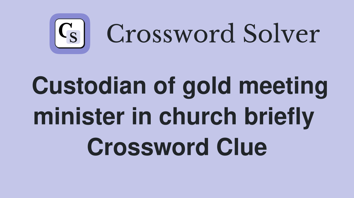 Custodian of gold meeting minister in church briefly  Crossword Clue