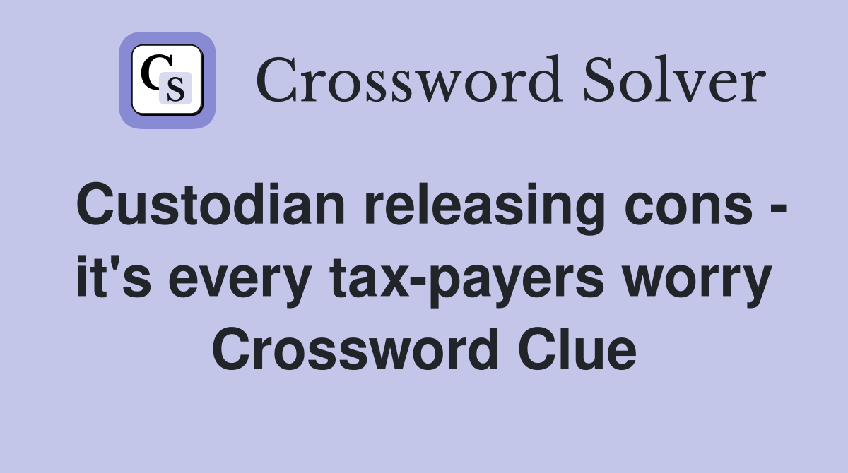 Custodian releasing cons - it's every tax-payers worry Crossword Clue