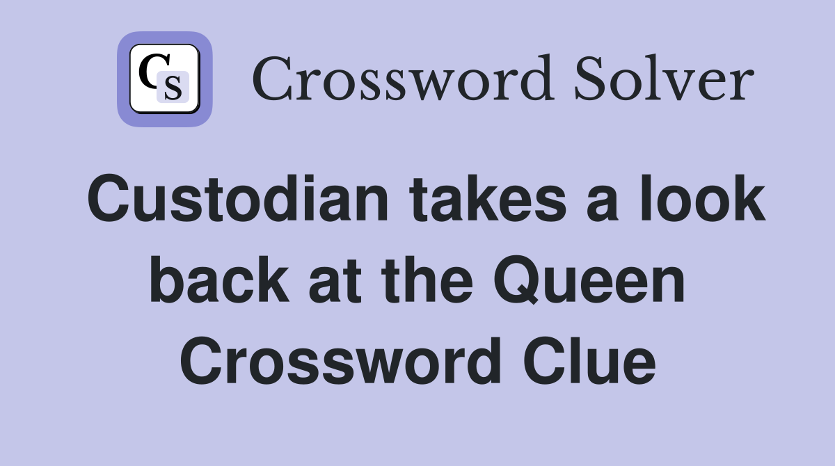 Custodian takes a look back at the Queen Crossword Clue