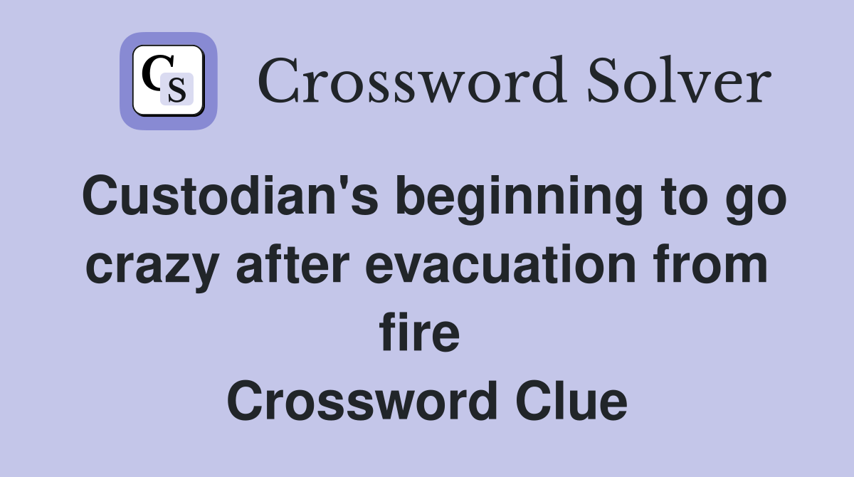 Custodian's beginning to go crazy after evacuation from fire  Crossword Clue