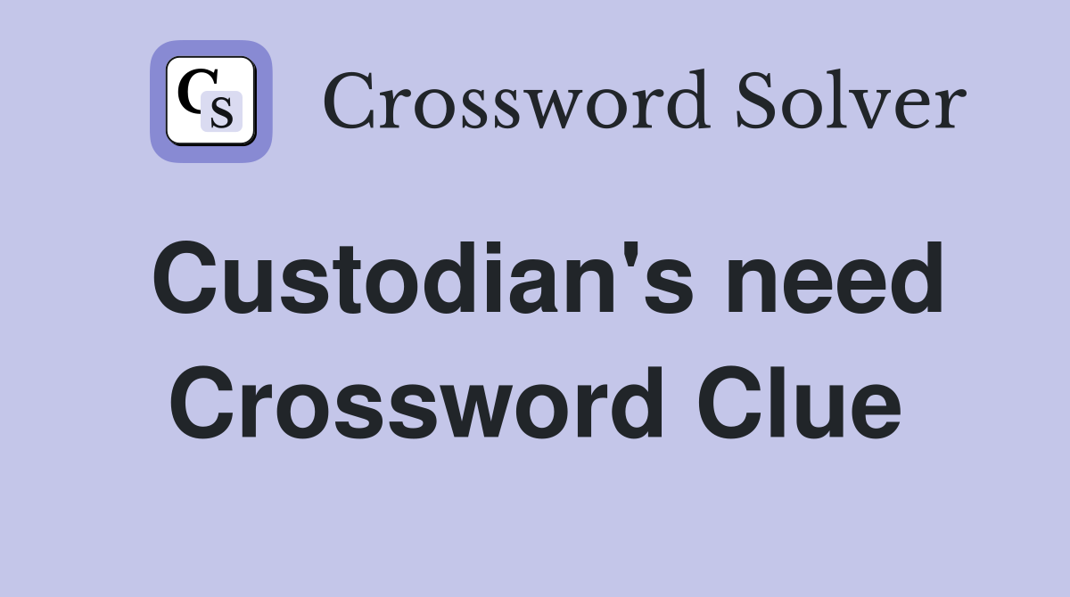 Custodian's need Crossword Clue