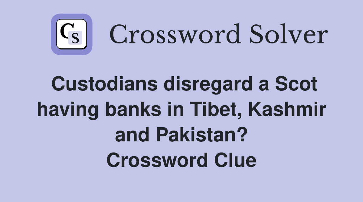 Custodians disregard a Scot having banks in Tibet, Kashmir and Pakistan? Crossword Clue