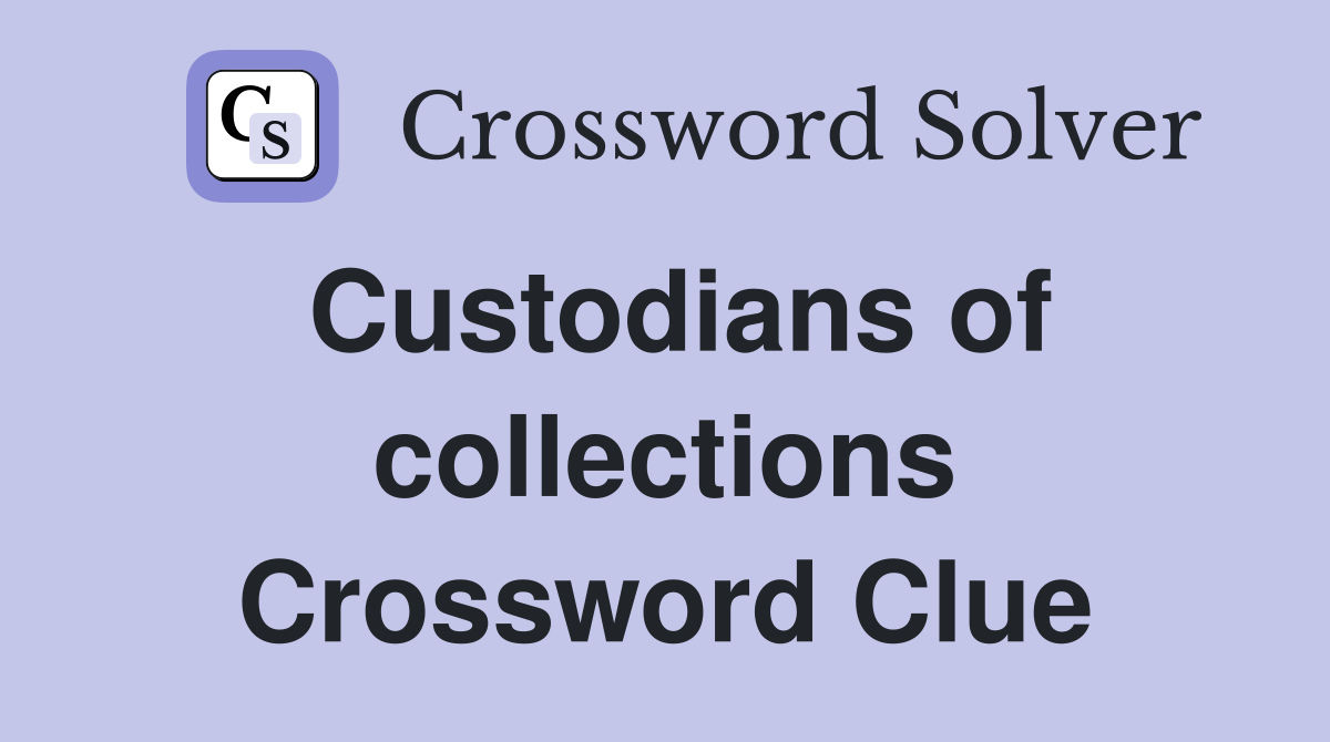 Custodians of collections Crossword Clue