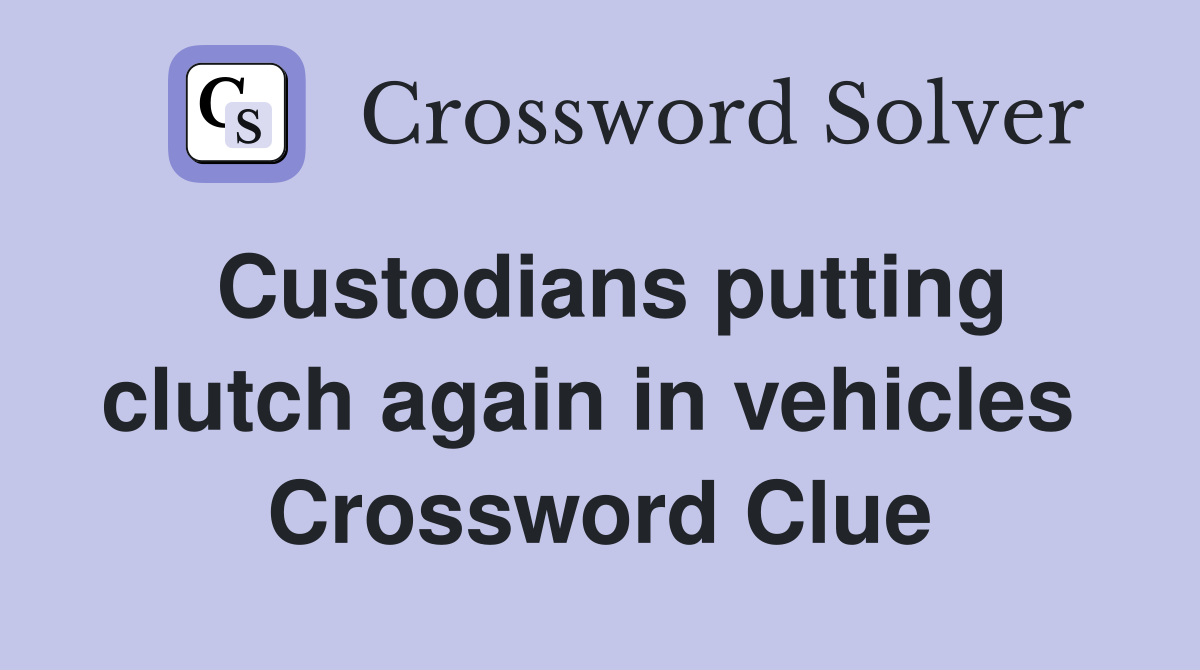 Custodians putting clutch again in vehicles  Crossword Clue
