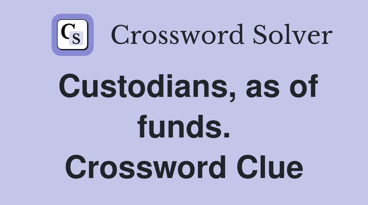 Custodians, as of funds. Crossword Clue