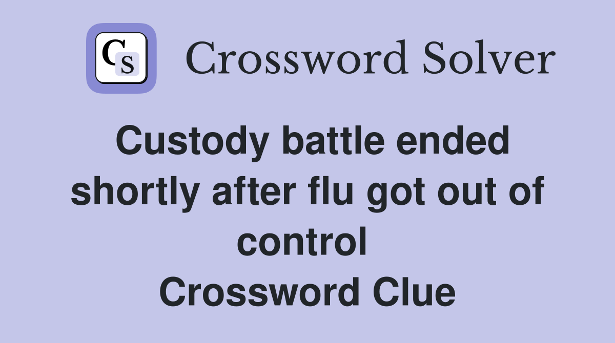 Custody battle ended shortly after flu got out of control  Crossword Clue
