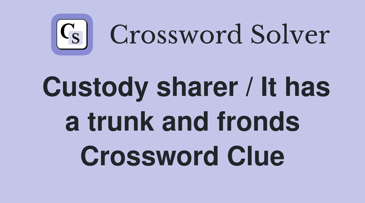 Custody sharer / It has a trunk and fronds Crossword Clue
