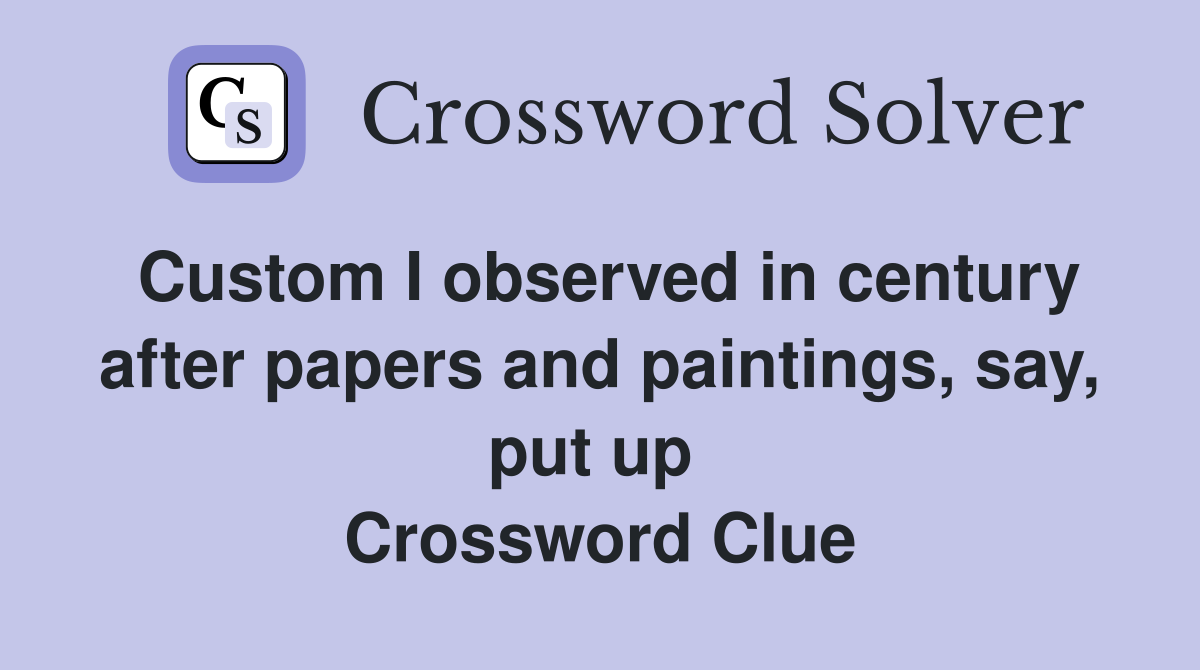 Custom I observed in century after papers and paintings, say, put up  Crossword Clue