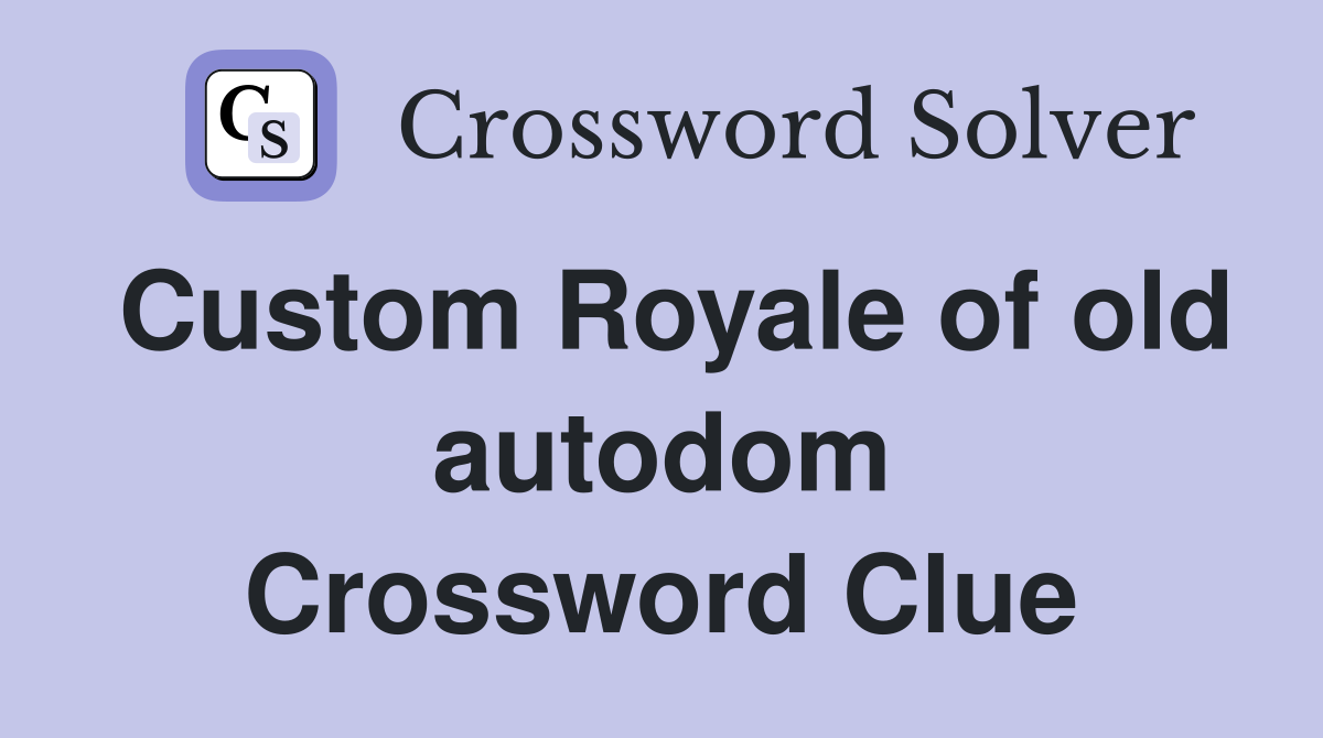 Custom Royale of old autodom Crossword Clue