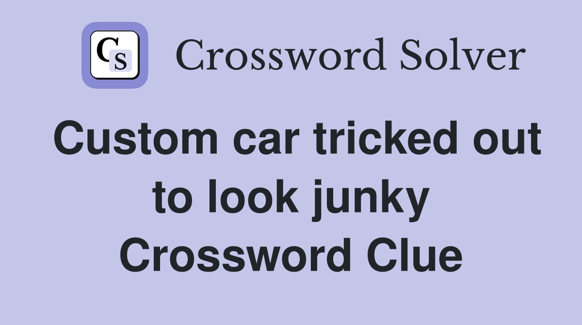 Custom car tricked out to look junky Crossword Clue