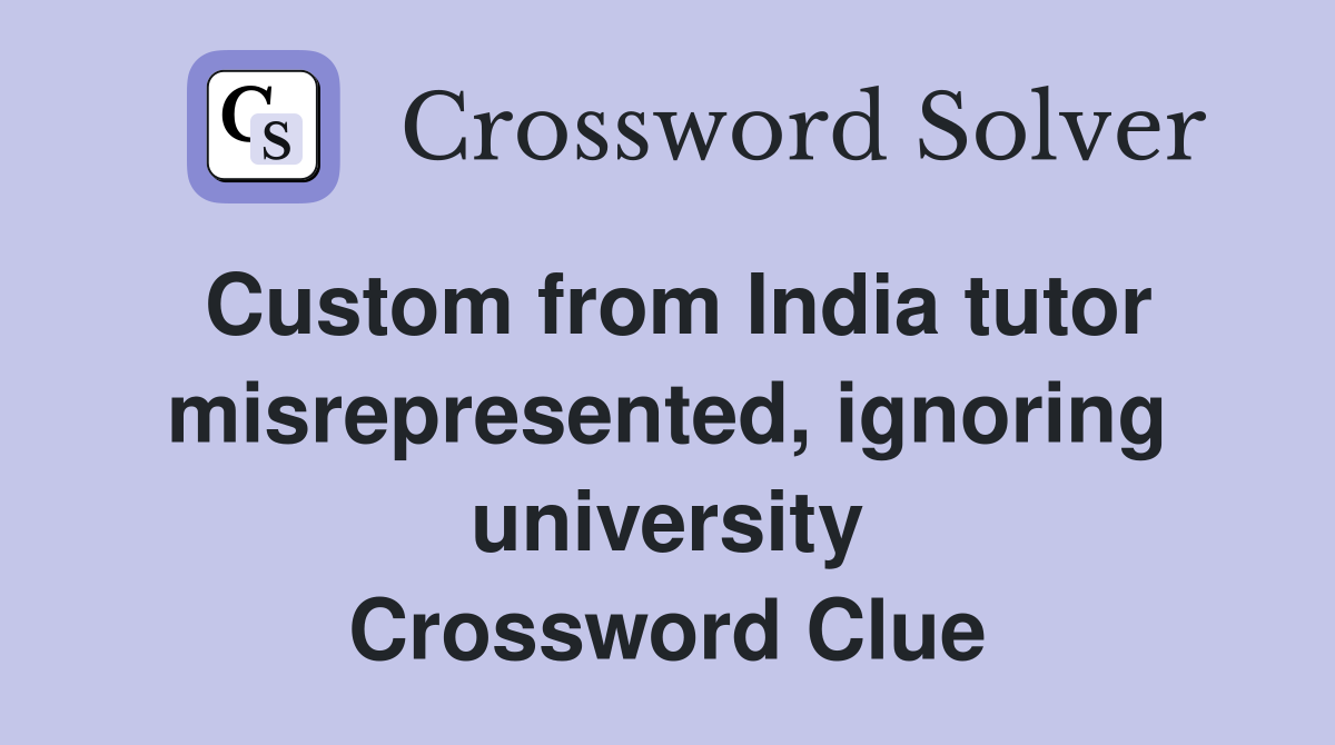 Custom from India tutor misrepresented, ignoring university Crossword Clue