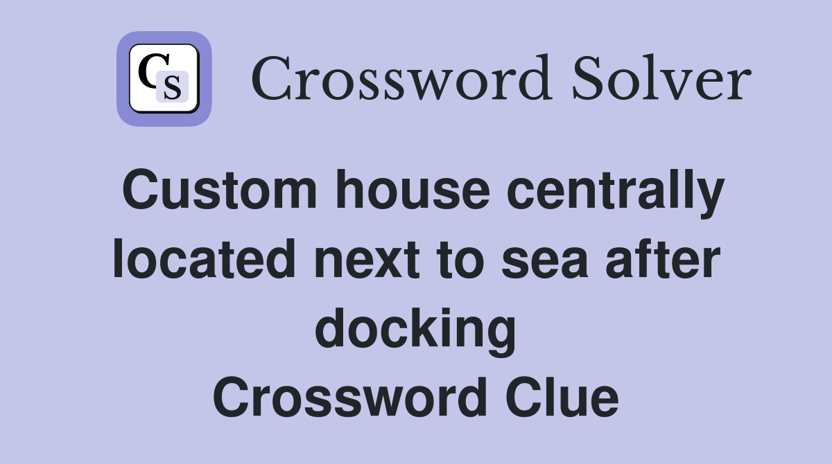 Custom house centrally located next to sea after docking Crossword Clue