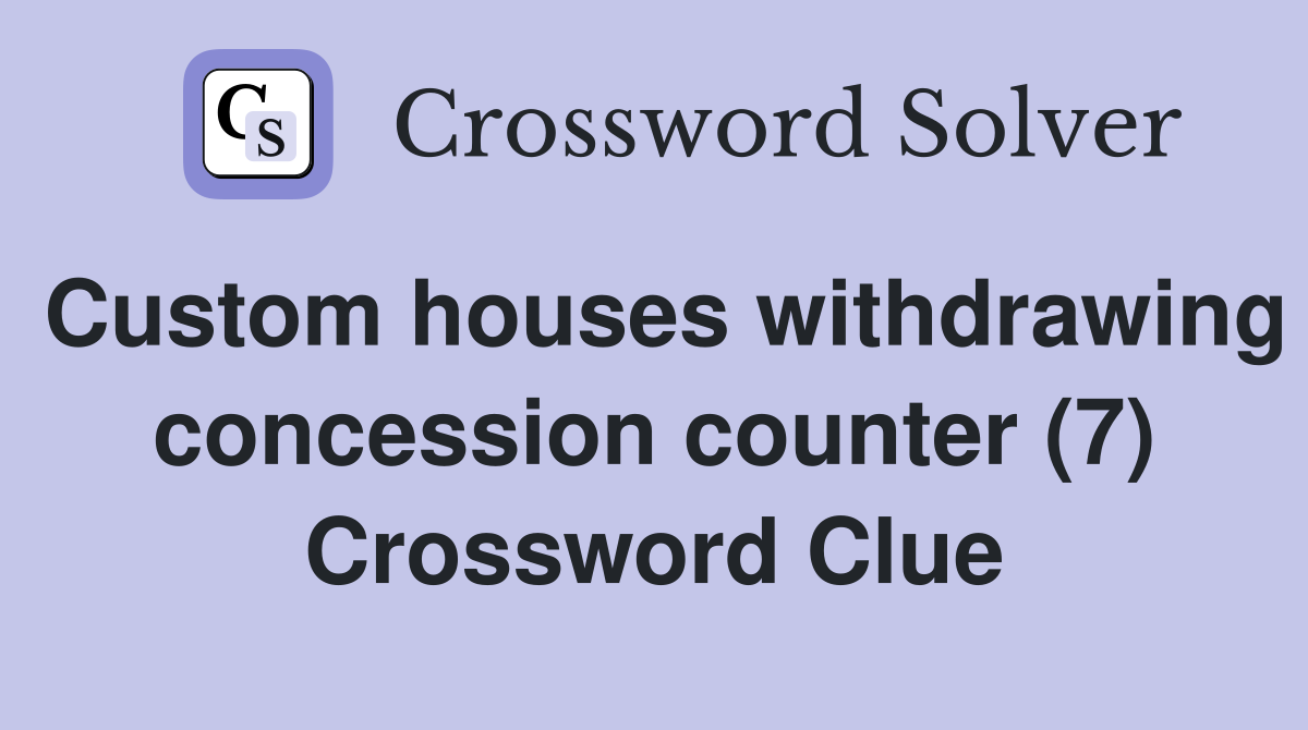 Custom houses withdrawing concession counter (7) Crossword Clue