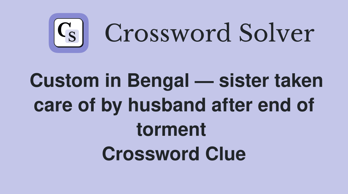 Custom in Bengal — sister taken care of by husband after end of torment  Crossword Clue