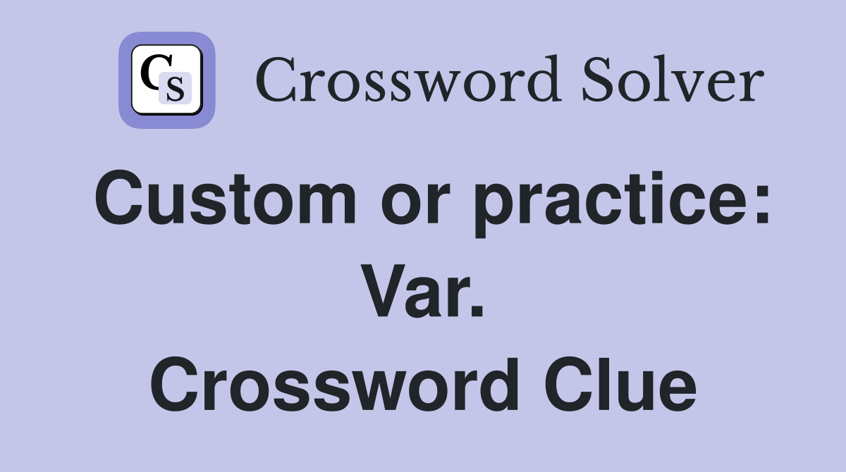 Custom or practice: Var. Crossword Clue