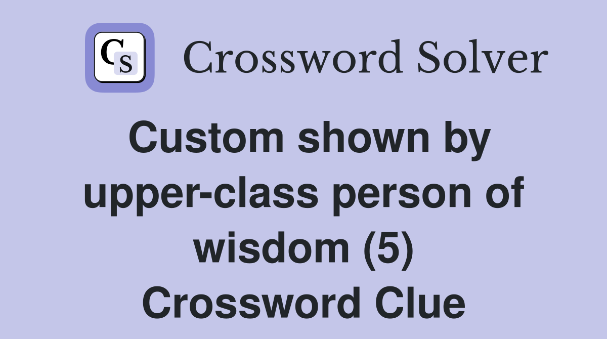Custom shown by upper-class person of wisdom (5) Crossword Clue