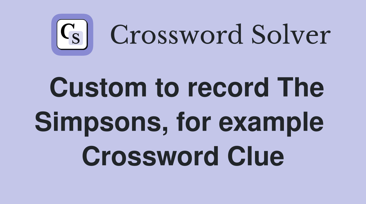 Custom to record The Simpsons, for example  Crossword Clue