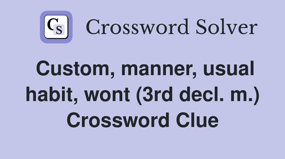 Custom, manner, usual habit, wont (3rd decl. m.) Crossword Clue