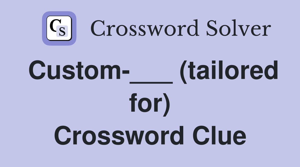 Custom-___ (tailored for) Crossword Clue