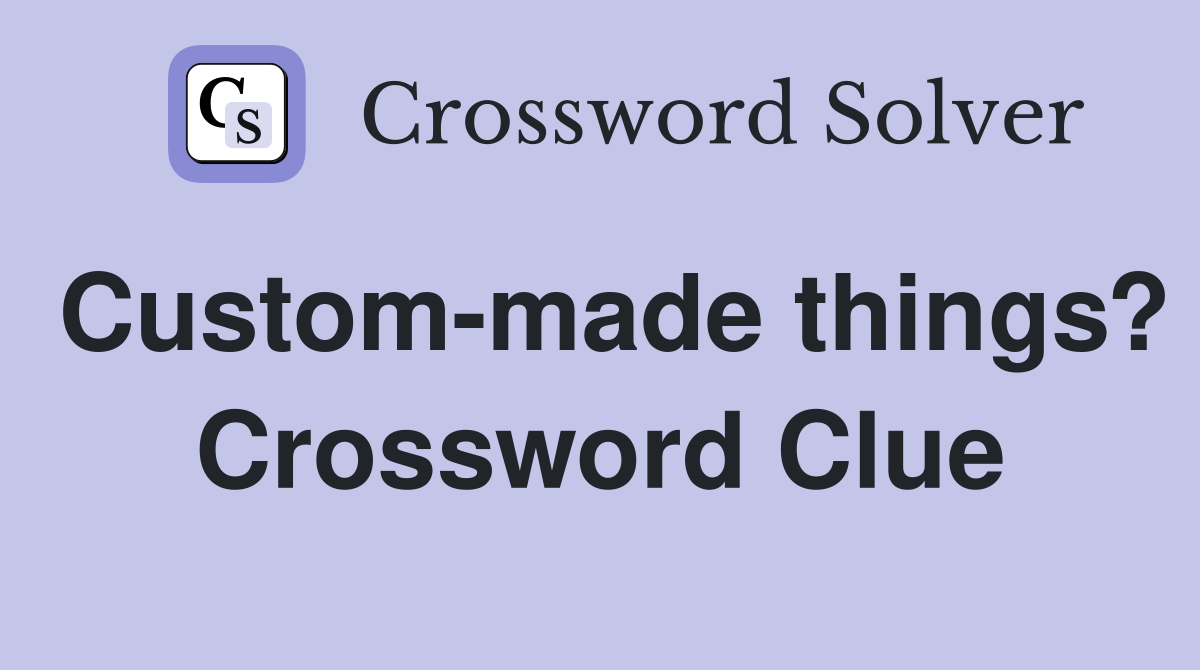 Custom-made things? Crossword Clue