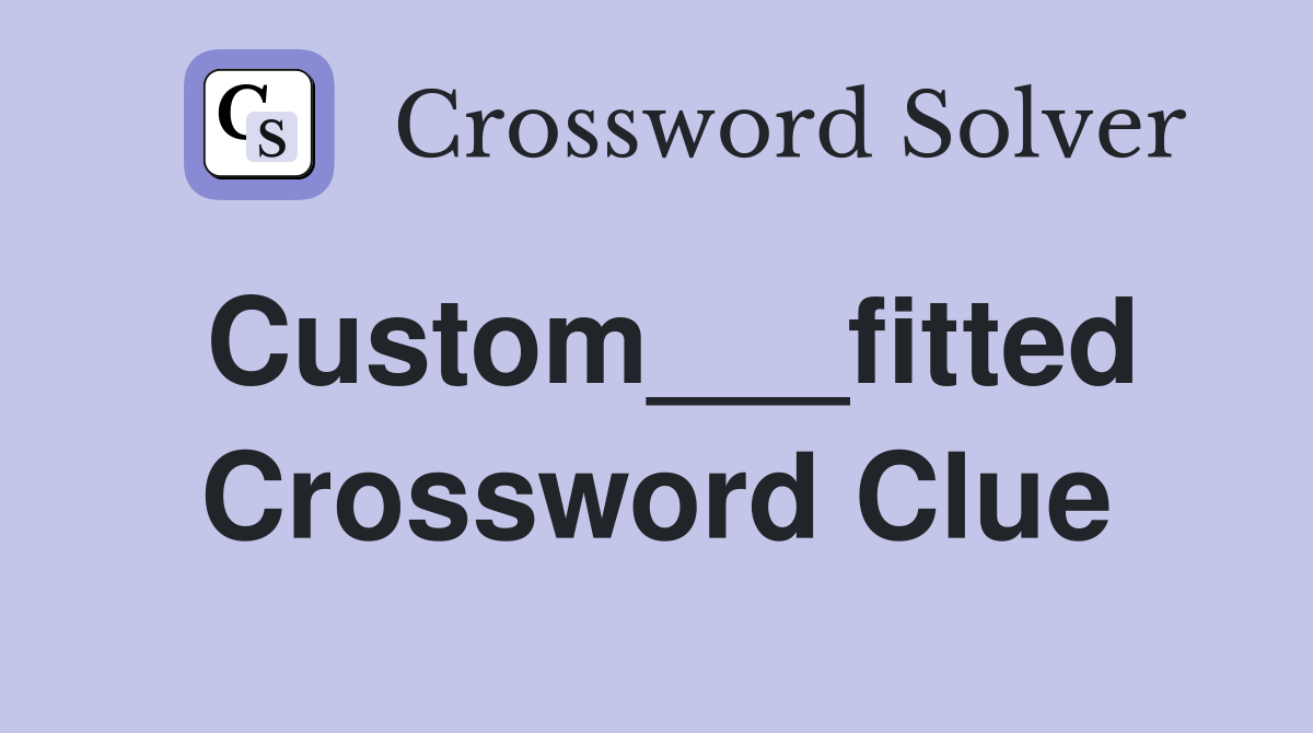 Custom___fitted Crossword Clue
