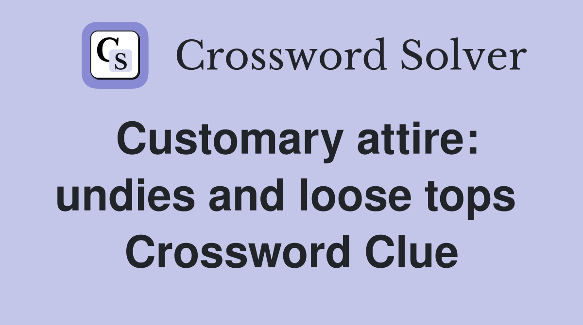 Customary attire: undies and loose tops  Crossword Clue