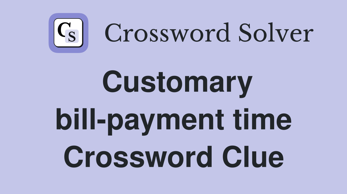 Customary bill-payment time Crossword Clue